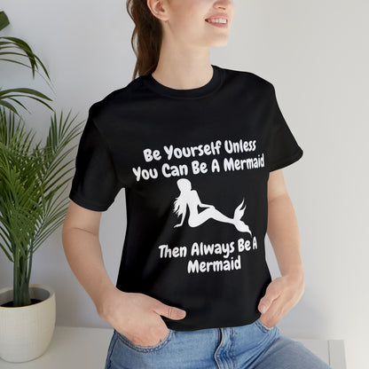 Be Yourself Unless You Can Be A Mermaid T-Shirt